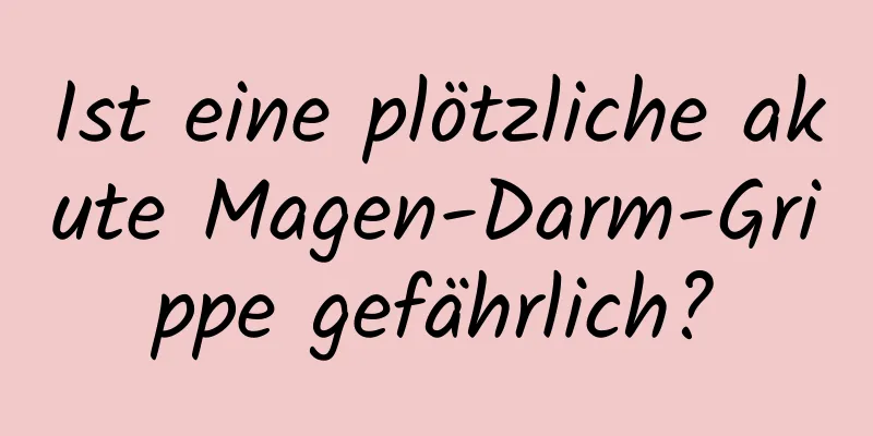 Ist eine plötzliche akute Magen-Darm-Grippe gefährlich?