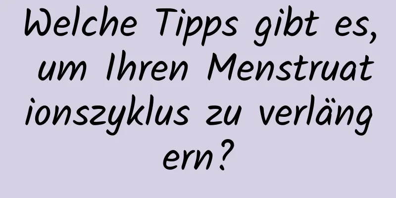 Welche Tipps gibt es, um Ihren Menstruationszyklus zu verlängern?