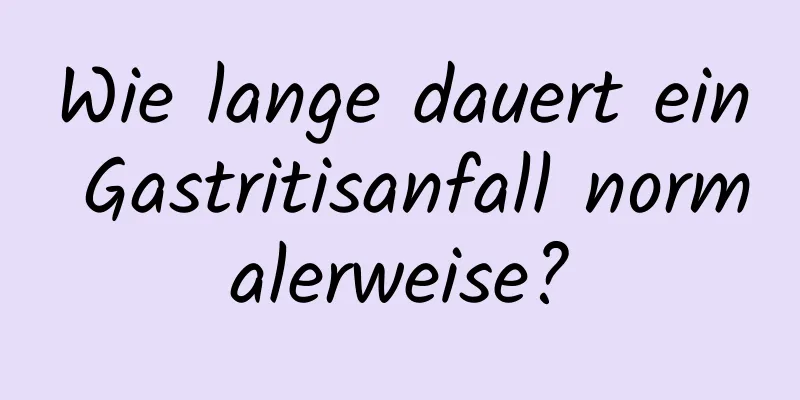 Wie lange dauert ein Gastritisanfall normalerweise?