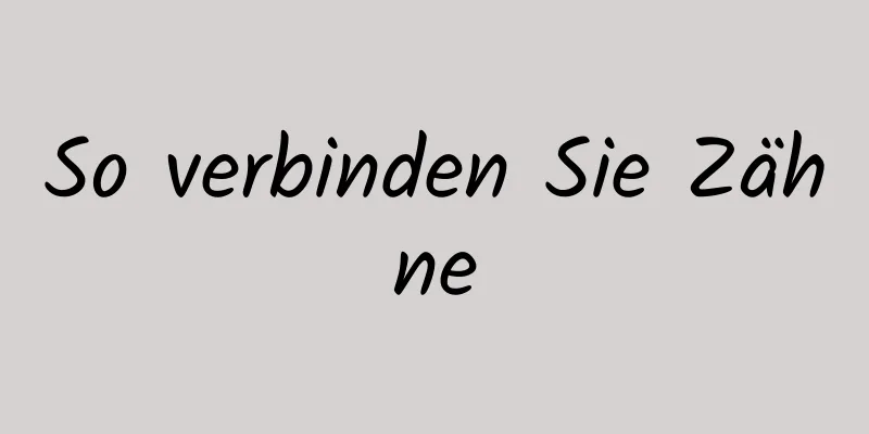 So verbinden Sie Zähne