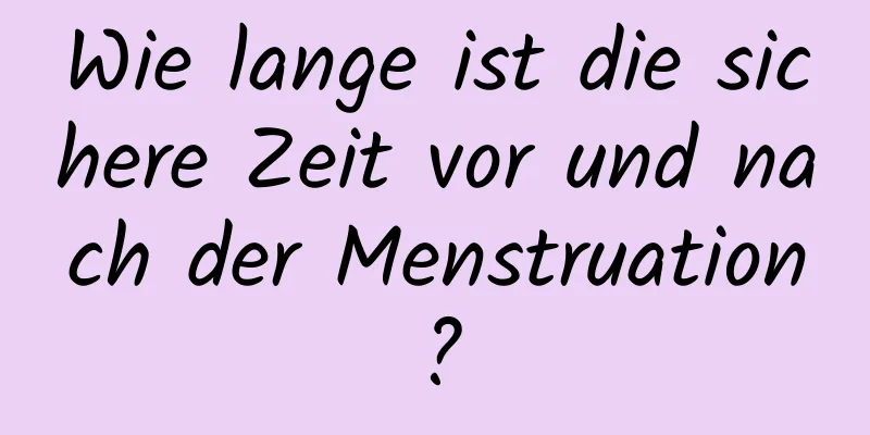 Wie lange ist die sichere Zeit vor und nach der Menstruation?