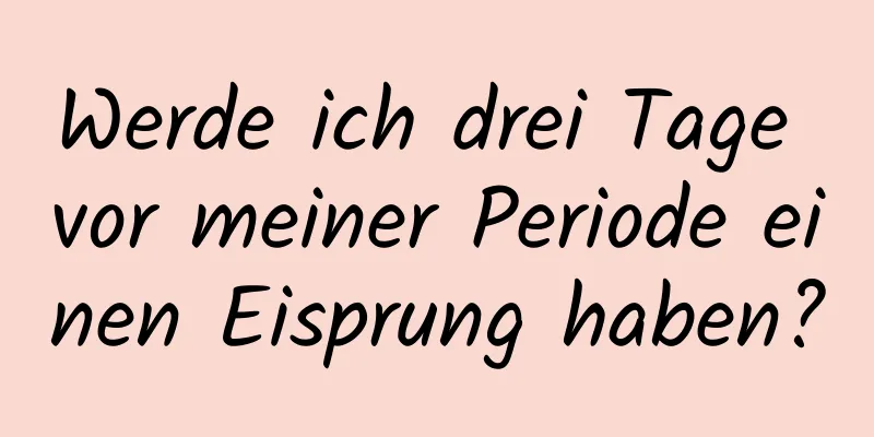 Werde ich drei Tage vor meiner Periode einen Eisprung haben?