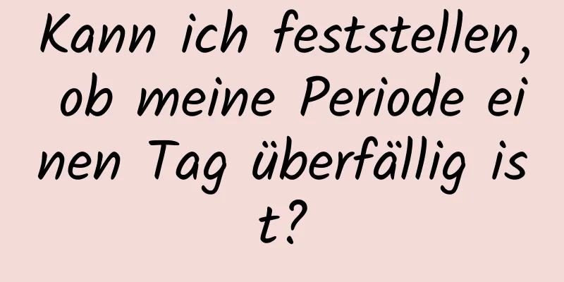 Kann ich feststellen, ob meine Periode einen Tag überfällig ist?
