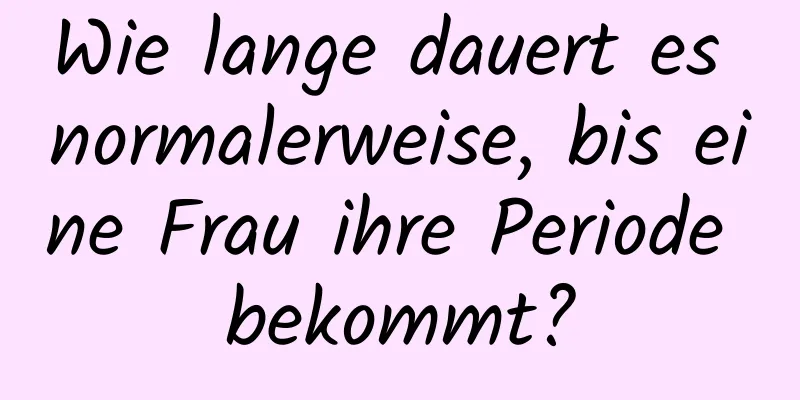 Wie lange dauert es normalerweise, bis eine Frau ihre Periode bekommt?