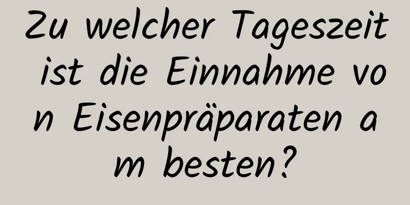Zu welcher Tageszeit ist die Einnahme von Eisenpräparaten am besten?