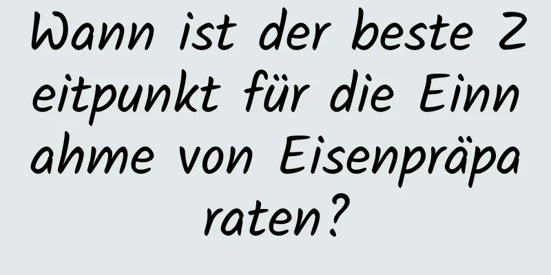 Wann ist der beste Zeitpunkt für die Einnahme von Eisenpräparaten?