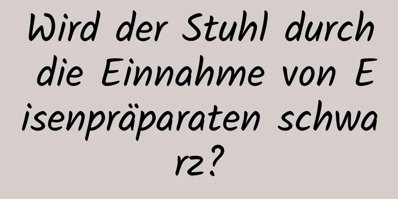 Wird der Stuhl durch die Einnahme von Eisenpräparaten schwarz?