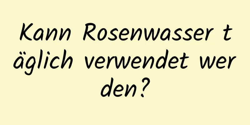 Kann Rosenwasser täglich verwendet werden?