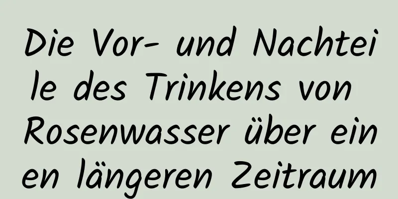 Die Vor- und Nachteile des Trinkens von Rosenwasser über einen längeren Zeitraum