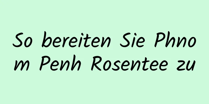So bereiten Sie Phnom Penh Rosentee zu