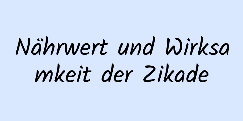 Nährwert und Wirksamkeit der Zikade