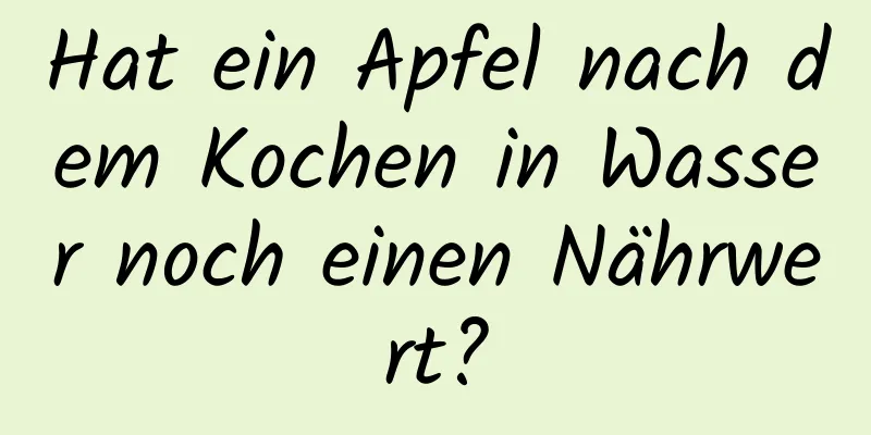 Hat ein Apfel nach dem Kochen in Wasser noch einen Nährwert?