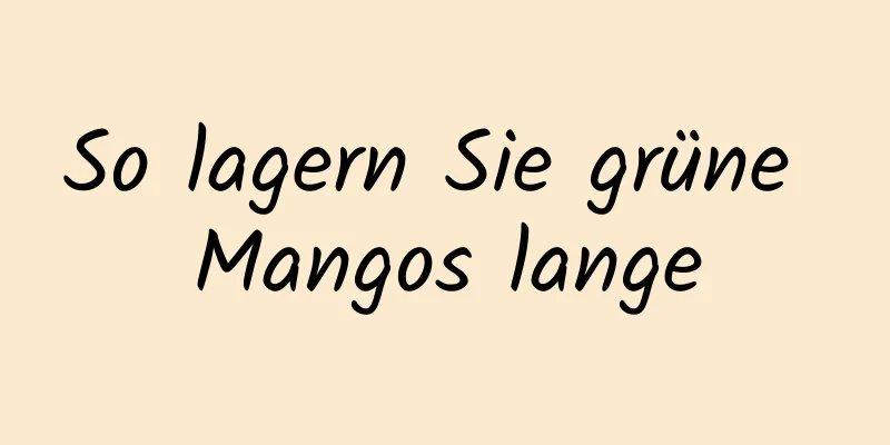 So lagern Sie grüne Mangos lange