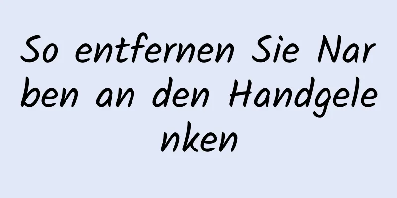 So entfernen Sie Narben an den Handgelenken