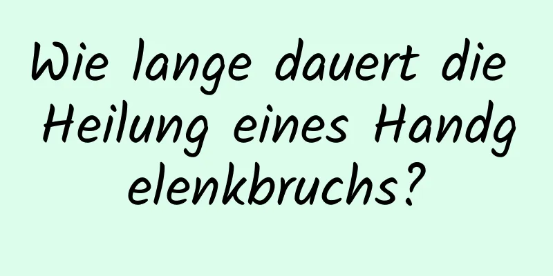 Wie lange dauert die Heilung eines Handgelenkbruchs?
