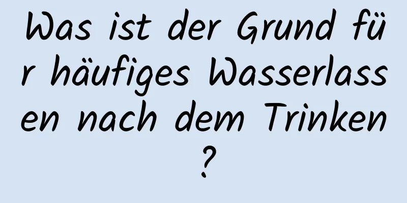 Was ist der Grund für häufiges Wasserlassen nach dem Trinken?