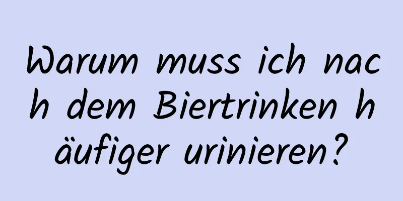 Warum muss ich nach dem Biertrinken häufiger urinieren?