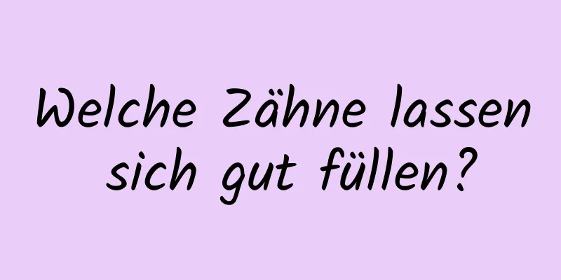 Welche Zähne lassen sich gut füllen?