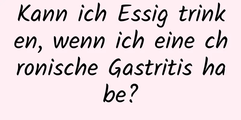 Kann ich Essig trinken, wenn ich eine chronische Gastritis habe?