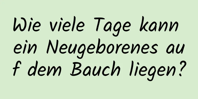 Wie viele Tage kann ein Neugeborenes auf dem Bauch liegen?
