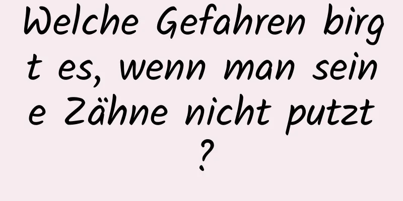 Welche Gefahren birgt es, wenn man seine Zähne nicht putzt?