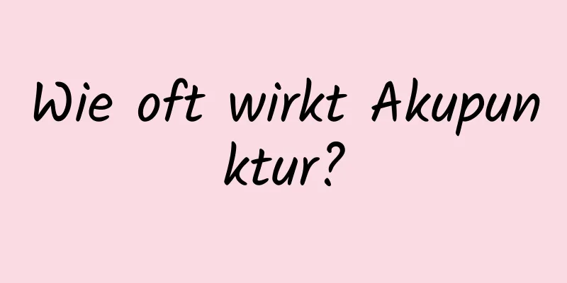 Wie oft wirkt Akupunktur?