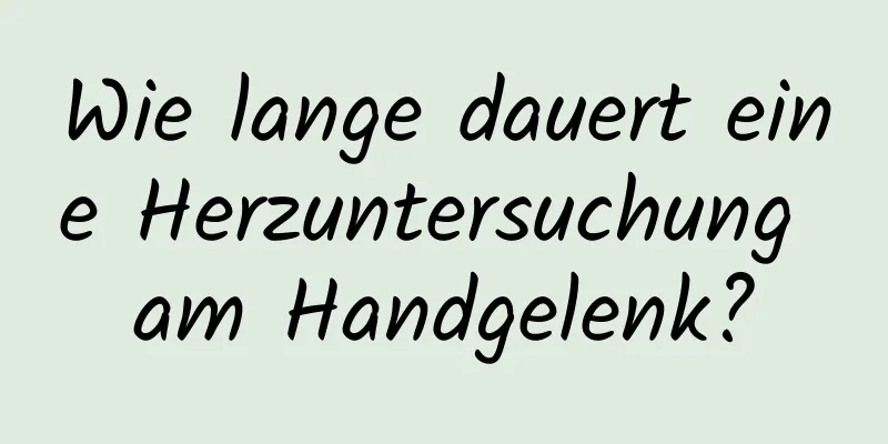 Wie lange dauert eine Herzuntersuchung am Handgelenk?