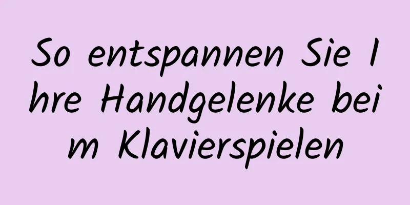So entspannen Sie Ihre Handgelenke beim Klavierspielen