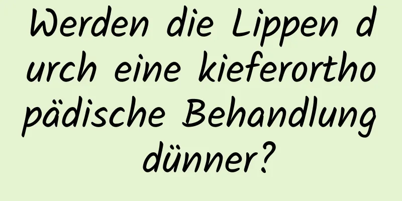 Werden die Lippen durch eine kieferorthopädische Behandlung dünner?