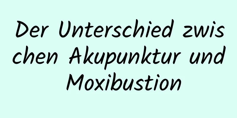 Der Unterschied zwischen Akupunktur und Moxibustion