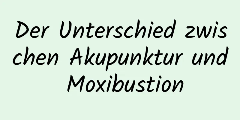Der Unterschied zwischen Akupunktur und Moxibustion