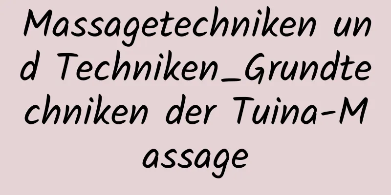 Massagetechniken und Techniken_Grundtechniken der Tuina-Massage