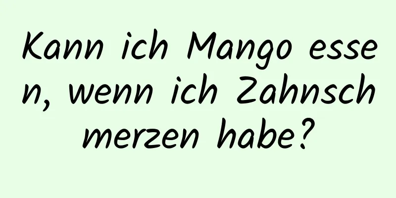 Kann ich Mango essen, wenn ich Zahnschmerzen habe?