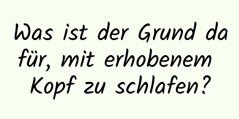 Was ist der Grund dafür, mit erhobenem Kopf zu schlafen?