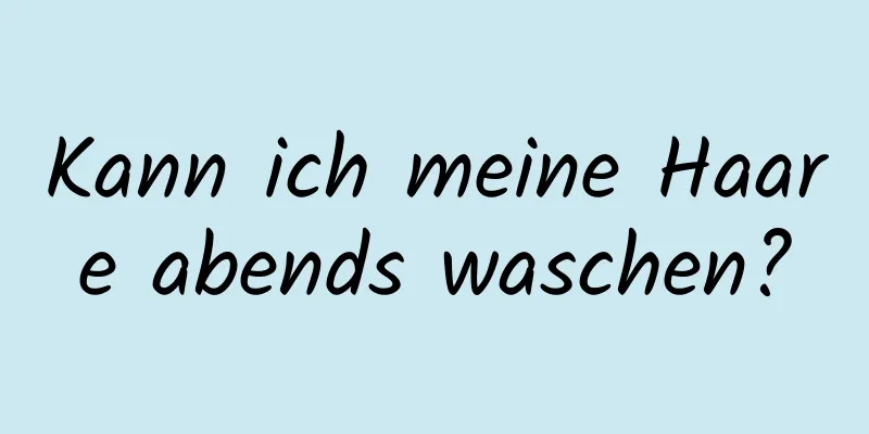 Kann ich meine Haare abends waschen?