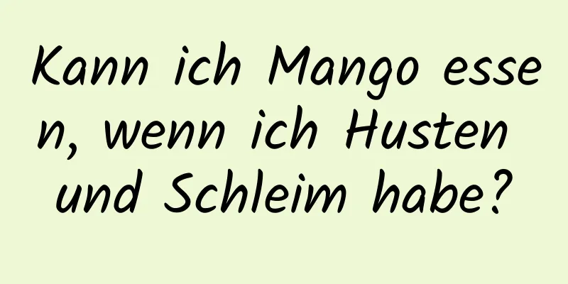 Kann ich Mango essen, wenn ich Husten und Schleim habe?