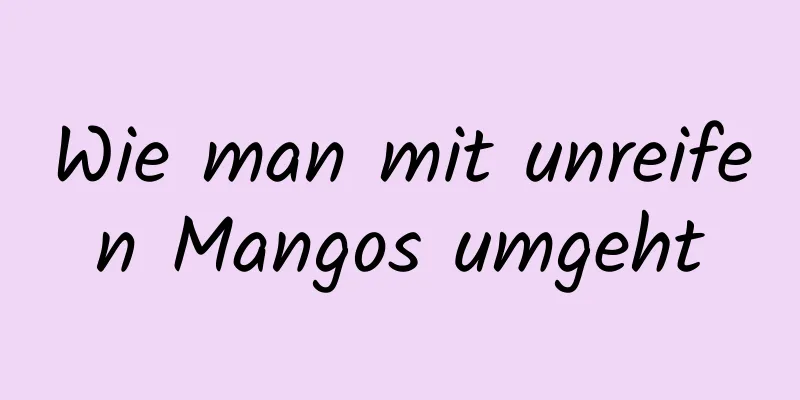 Wie man mit unreifen Mangos umgeht