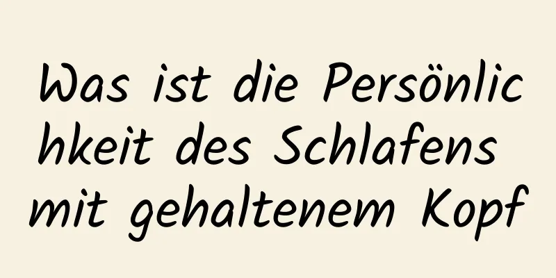 Was ist die Persönlichkeit des Schlafens mit gehaltenem Kopf