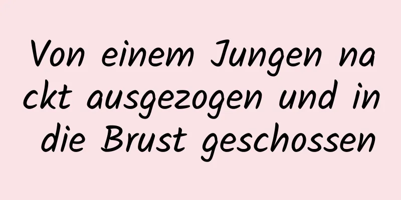 Von einem Jungen nackt ausgezogen und in die Brust geschossen