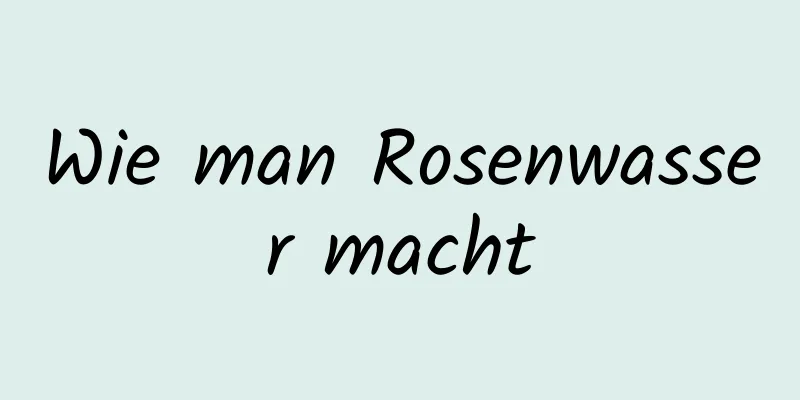 Wie man Rosenwasser macht