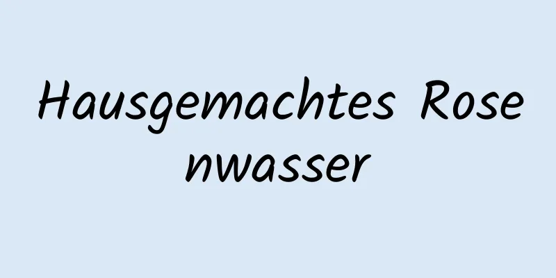 Hausgemachtes Rosenwasser
