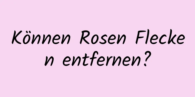 Können Rosen Flecken entfernen?