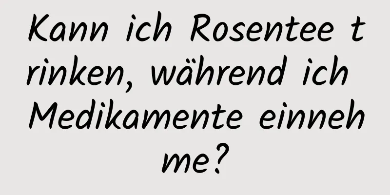 Kann ich Rosentee trinken, während ich Medikamente einnehme?
