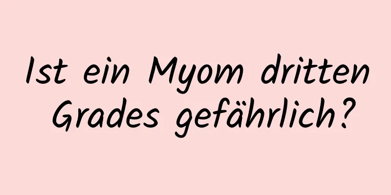 Ist ein Myom dritten Grades gefährlich?