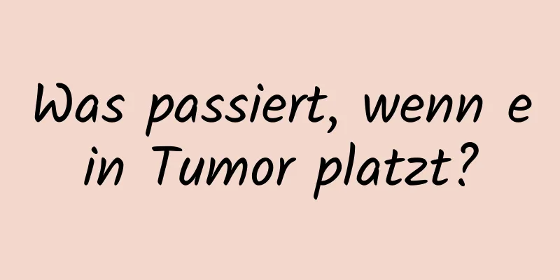 Was passiert, wenn ein Tumor platzt?