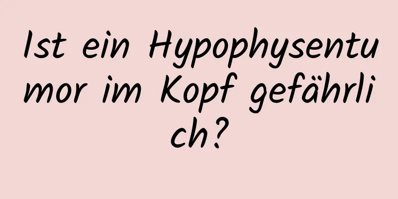 Ist ein Hypophysentumor im Kopf gefährlich?