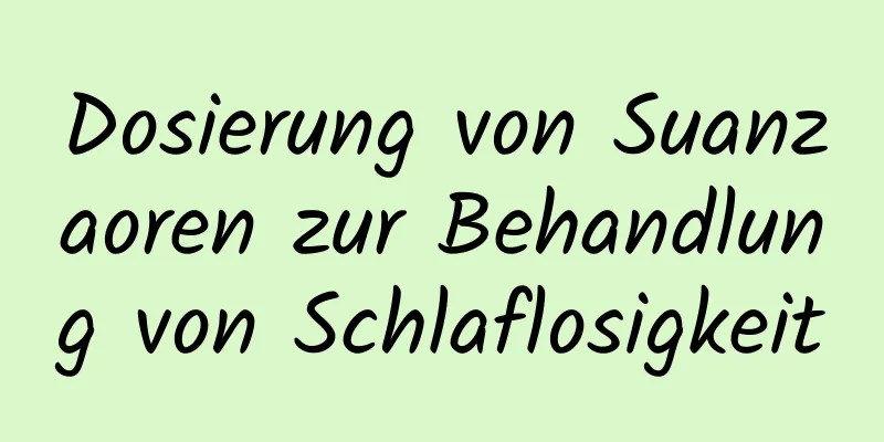 Dosierung von Suanzaoren zur Behandlung von Schlaflosigkeit