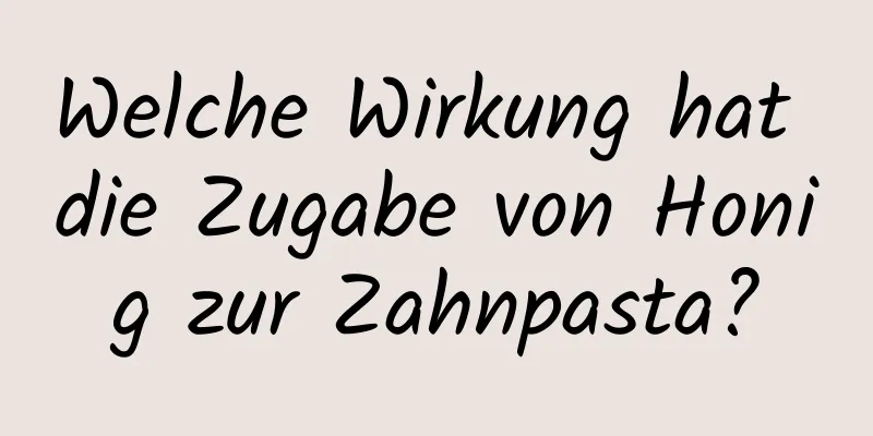 Welche Wirkung hat die Zugabe von Honig zur Zahnpasta?