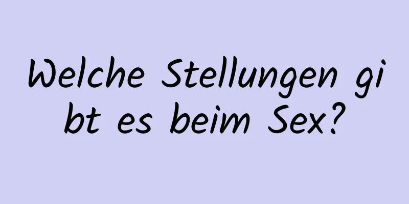 Welche Stellungen gibt es beim Sex?