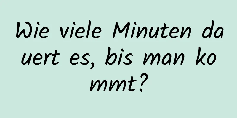Wie viele Minuten dauert es, bis man kommt?